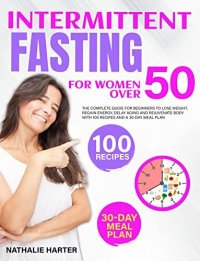 cover of the book Intermittent Fasting for Women Over 50: The Complete Guide for Beginners to Lose Weight, Regain Energy, Delay Aging and Rejuvenate Body with 100 Recipes and a 30-Day Meal Plan