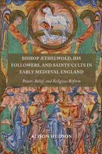 cover of the book Bishop Æthelwold, his Followers, and Saints' Cults in Early Medieval England: Power, Belief, and Religious Reform (Anglo-Saxon Studies, 43)