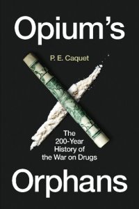 cover of the book Opium’s Orphans: The 200-Year History of the War on Drugs