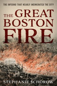 cover of the book The Great Boston Fire: The Inferno That Nearly Incinerated the City