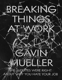 cover of the book Breaking Things at Work: The Luddites Are Right About Why You Hate Your Job