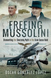 cover of the book Freeing Mussolini: Dismantling the Skorzeny Myth in the Gran Sasso Raid