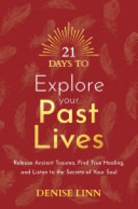 cover of the book 21 Days to Explore Your Past Lives: Release Ancient Trauma, Find True Healing, and Listen to the Secrets of Your Soul