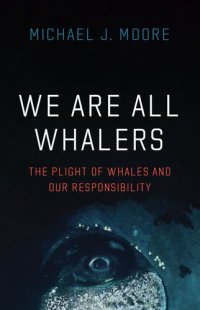 cover of the book We Are All Whalers: The Plight of Whales and Our Responsibility