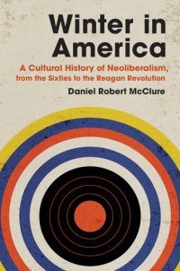 cover of the book Winter in America: A Cultural History of Neoliberalism, from the Sixties to the Reagan Revolution