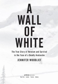 cover of the book A Wall of White: The True Story of Heroism and Survival in the Face of a Deadly Avalanche