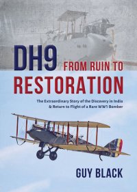 cover of the book Dh9: From Ruin to Restoration: The Extraordinary Story of the Discovery in India & Return to Flight of a Rare Ww1 Bomber