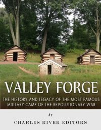 cover of the book Valley Forge: The History and Legacy of the Most Famous Military Camp of the Revolutionary War