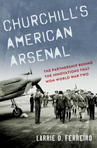 cover of the book Churchill's American Arsenal: The Partnership Behind the Innovations that Won World War Two