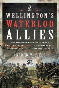 cover of the book Wellington's Waterloo Allies: How Soldiers from Brunswick, Hanover, Nassau and the Netherlands Contributed to the Victory of 1815