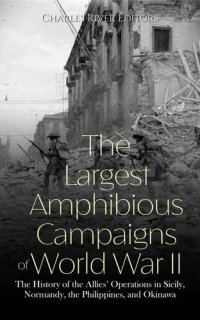 cover of the book The Largest Amphibious Campaigns of World War II: The History of the Allies’ Operations in Sicily, Normandy, the Philippines, and Okinawa