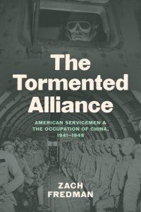 cover of the book The Tormented Alliance: American Servicemen and the Occupation of China, 1941–1949