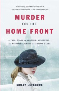 cover of the book Murder on the Home Front: A True Story of Morgues, Murderers, and Mysteries during the London Blitz