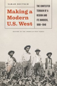 cover of the book Making a Modern U.S. West: The Contested Terrain of a Region and Its Borders, 1898-1940 (History of the American West)