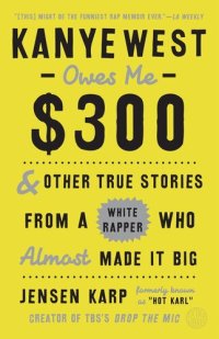 cover of the book Kanye West Owes Me $300: And Other True Stories from a White Rapper Who Almost Made It Big