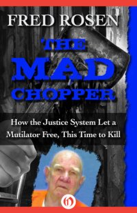 cover of the book The Mad Chopper: How the Justice System Let a Mutilator Free, This Time to Kill