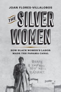 cover of the book The Silver Women: How Black Women’s Labor Made the Panama Canal (Politics and Culture in Modern America)