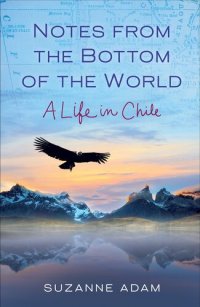 cover of the book Notes from the Bottom of the World: A Life in Chile