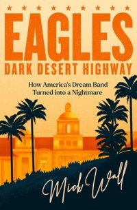 cover of the book Eagles - Dark Desert Highway: How America’s Dream Band Turned into a Nightmare