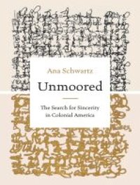 cover of the book Unmoored: The Search for Sincerity in Colonial America (Published by the Omohundro Institute of Early American History and Culture and the University of North Carolina Press)