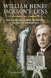 cover of the book William Henry Jackson's Lens: How Yellowstone's Famous Photographer Captured the American West