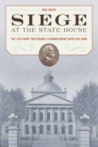 cover of the book Siege at the State House: The 1879 Coup That Nearly Plunged Maine Into Civil War