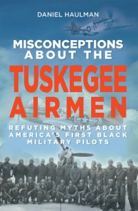 cover of the book Misconceptions about the Tuskegee Airmen: Refuting Myths about America's First Black Military Pilots