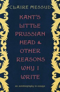 cover of the book Kant's Little Prussian Head and Other Reasons Why I Write: An Autobiography in Essays