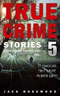 cover of the book True Crime Stories Volume 5: 12 Shocking True Crime Murder Cases (True Crime Anthology)