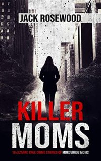 cover of the book Killer Moms: 16 Bizarre True Crime Stories of Murderous Moms