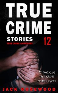 cover of the book True Crime Stories Volume 12: 12 Shocking True Crime Murder Cases (True Crime Anthology)