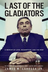 cover of the book Last of the Gladiators: A Memoir of Love, Redemption, and the Mob by the Son of the Legendary Trial Lawyer Jimmy LaRossa