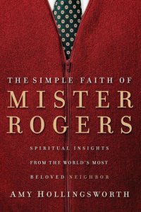 cover of the book The Simple Faith of Mister Rogers: Spiritual Insights from the World's Most Beloved Neighbor