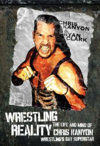 cover of the book Wrestling Reality: The Life and Mind of Chris Kanyon, Wrestling’s Gay Superstar