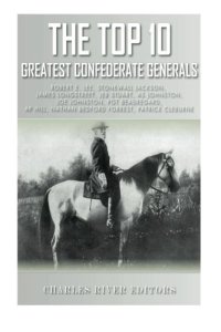 cover of the book The Top 10 Greatest Confederate Generals: Robert E. Lee, Stonewall Jackson, James Longstreet, JEB Stuart, A.P. Hill, Nathan Bedford Forrest, Joseph E. ... P.G.T. Beauregard and Patrick Cleburne