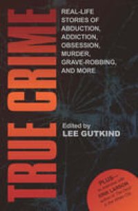 cover of the book True Crime: Real-Life Stories of Abduction, Addiction, Obsession, Murder, Grave-robbing, and More