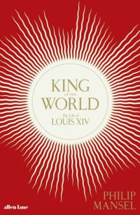 cover of the book King of the World: The Life of Louis XIV