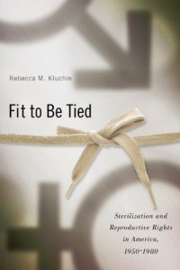 cover of the book Fit to Be Tied: Sterilization and Reproductive Rights in America, 1950-1980 