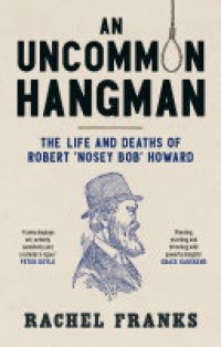 cover of the book An Uncommon Hangman: The life and deaths of Robert ‘Nosey Bob’ Howard