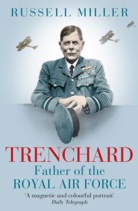 cover of the book Trenchard: Father of the Royal Air Force - the Biography: The Life of Viscount Trenchard, Father of the Royal Air Force