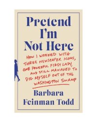 cover of the book Pretend I'm Not Here: How I Worked with Three Newspaper Icons, One Powerful First Lady, and Still Managed to Dig Myself Out of the Washington Swamp