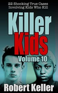 cover of the book Killer Kids Volume 10: 22 Shocking True Crime Cases of Kids Who Kill