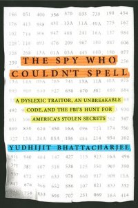 cover of the book The Spy Who Couldn't Spell: A Dyslexic Traitor, an Unbreakable Code, and the FBI's Hunt for America's Stolen Secrets