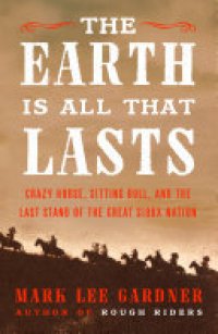 cover of the book The Earth Is All That Lasts: Crazy Horse, Sitting Bull, and the Last Stand of the Great Sioux Nation