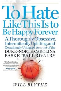 cover of the book To Hate Like This Is to Be Happy Forever: A Thoroughly Obsessive, Intermittently Uplifting, and Occasionally Unbiased Account of the Duke-North Carolina Basketball Rivalry