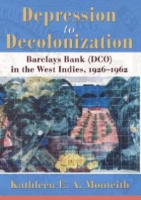 cover of the book Depression to Decolonization : Barclays Bank (DCO) in the West Indies, 1926-1962