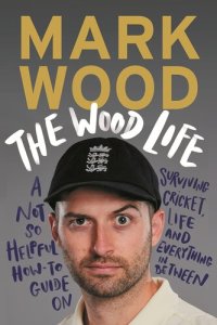 cover of the book The Wood Life: A Not so Helpful How-To Guide on Surviving Cricket, Life and Everything in Between