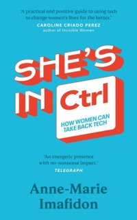 cover of the book She’s In CTRL: How women can take back tech – to communicate, investigate, problem-solve, broker deals and protect themselves in a digital world