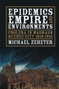 cover of the book Epidemics, Empire, and Environments : Cholera in Madras and Quebec City, 1818-1910