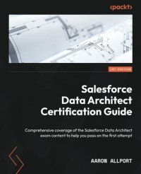 cover of the book Salesforce Data Architect Certification Guide: Comprehensive coverage of the Salesforce Data Architect exam content to help you pass on the first attempt